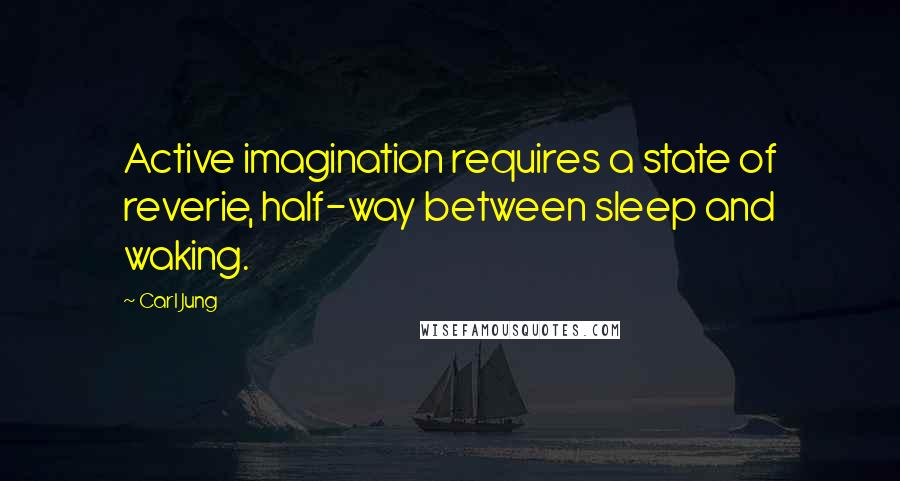 Carl Jung Quotes: Active imagination requires a state of reverie, half-way between sleep and waking.