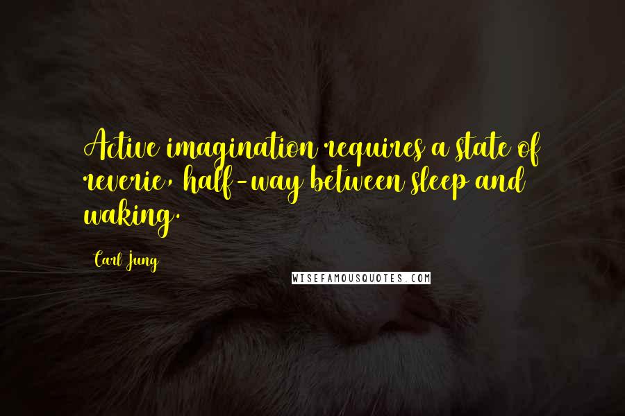 Carl Jung Quotes: Active imagination requires a state of reverie, half-way between sleep and waking.