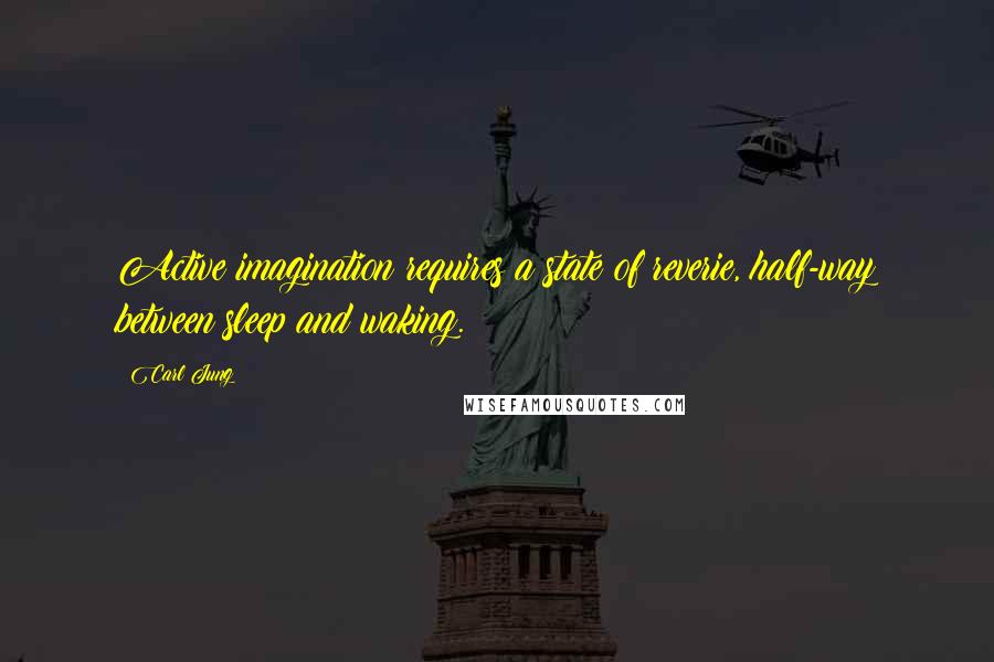 Carl Jung Quotes: Active imagination requires a state of reverie, half-way between sleep and waking.