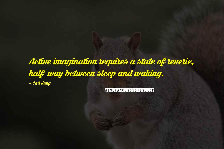 Carl Jung Quotes: Active imagination requires a state of reverie, half-way between sleep and waking.