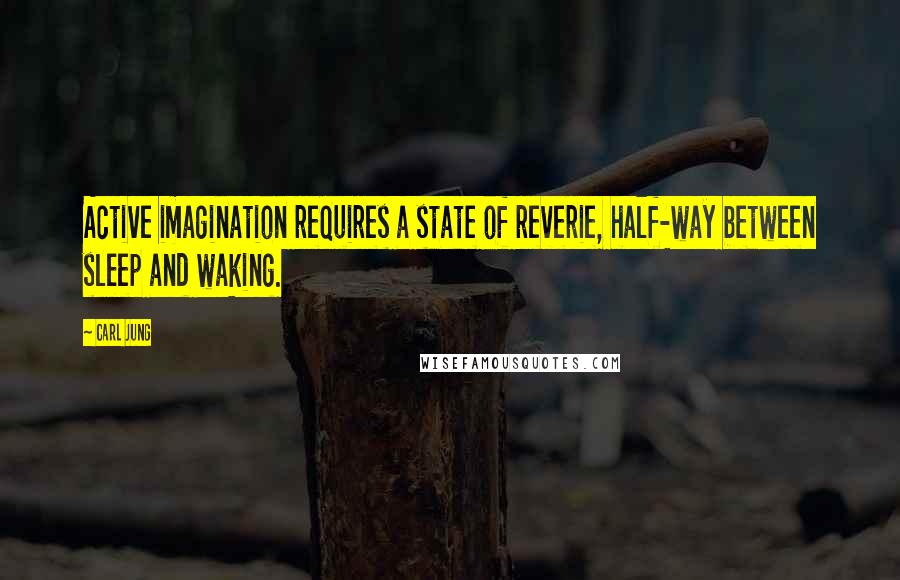 Carl Jung Quotes: Active imagination requires a state of reverie, half-way between sleep and waking.