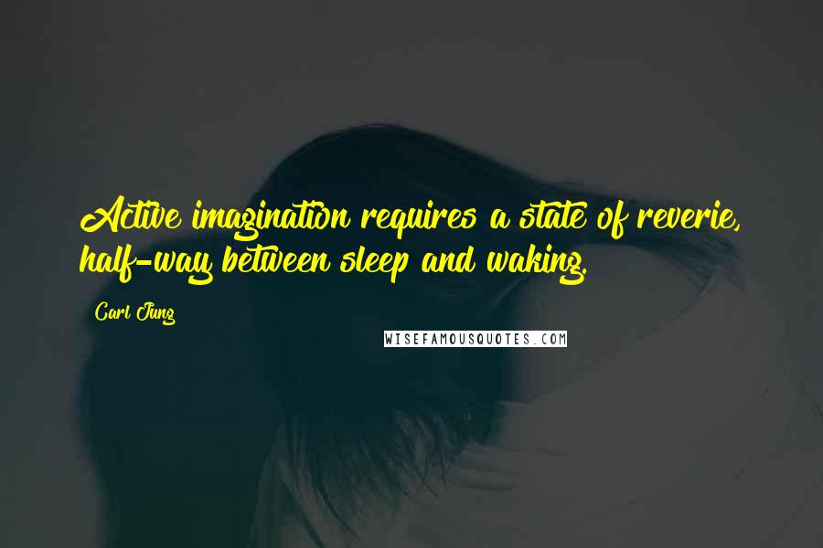 Carl Jung Quotes: Active imagination requires a state of reverie, half-way between sleep and waking.