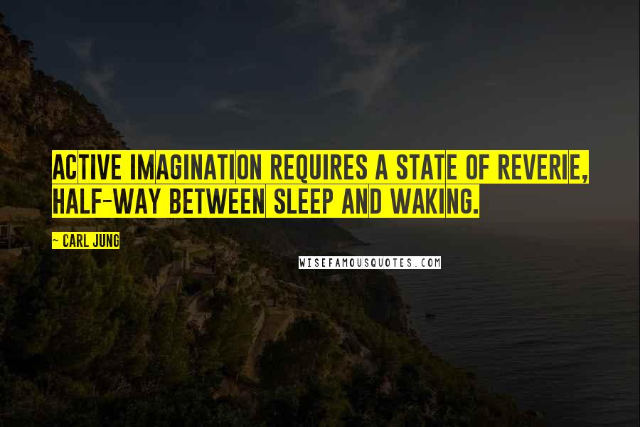 Carl Jung Quotes: Active imagination requires a state of reverie, half-way between sleep and waking.