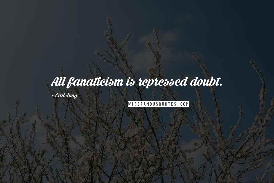 Carl Jung Quotes: All fanaticism is repressed doubt.