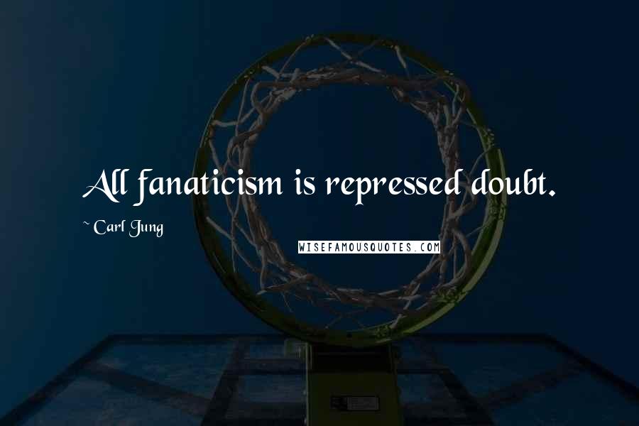 Carl Jung Quotes: All fanaticism is repressed doubt.