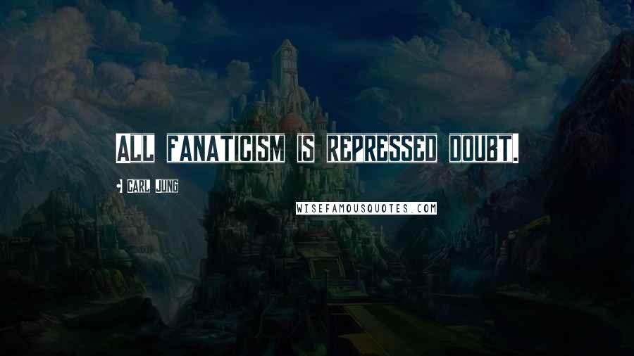 Carl Jung Quotes: All fanaticism is repressed doubt.