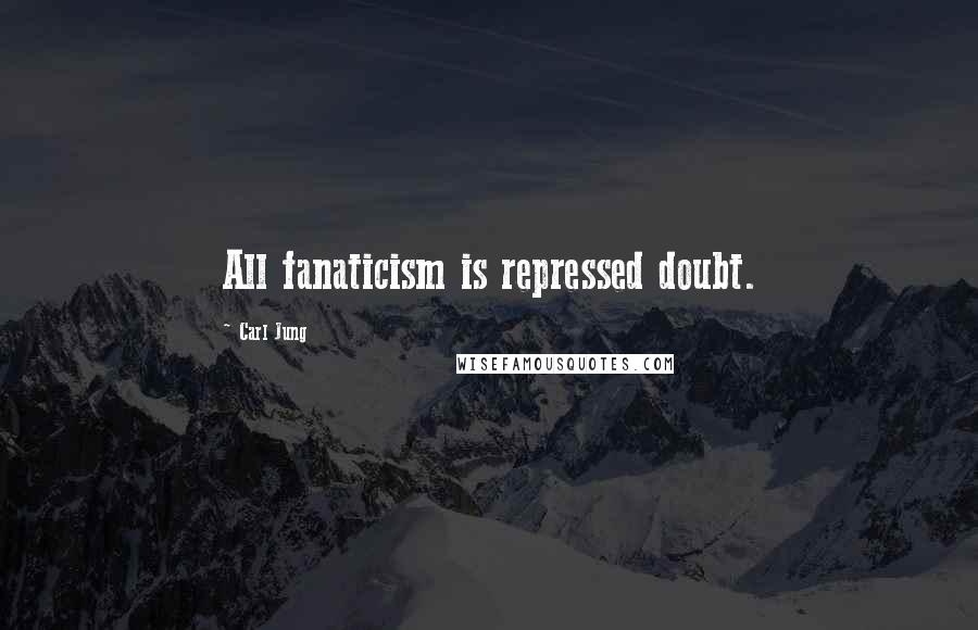 Carl Jung Quotes: All fanaticism is repressed doubt.