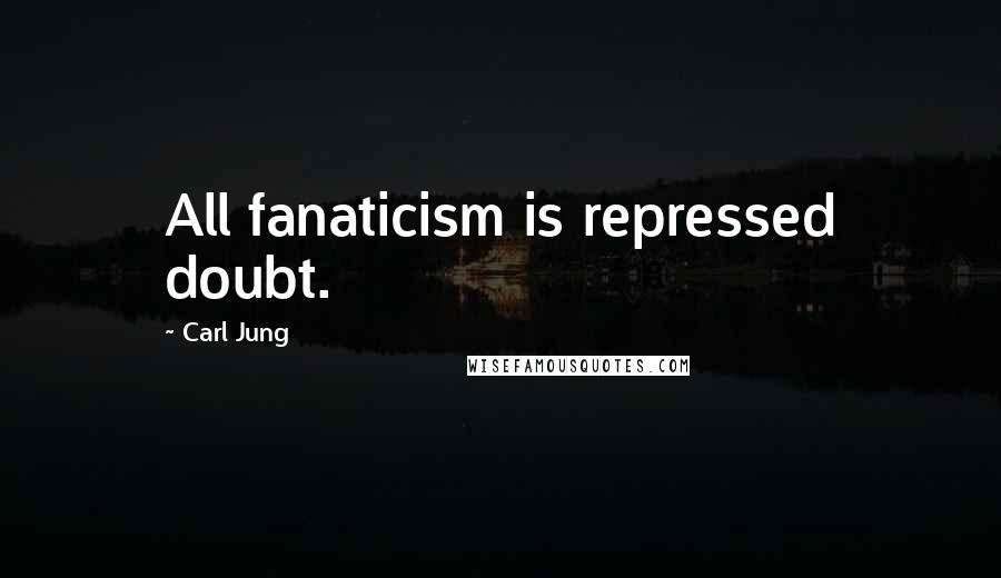Carl Jung Quotes: All fanaticism is repressed doubt.