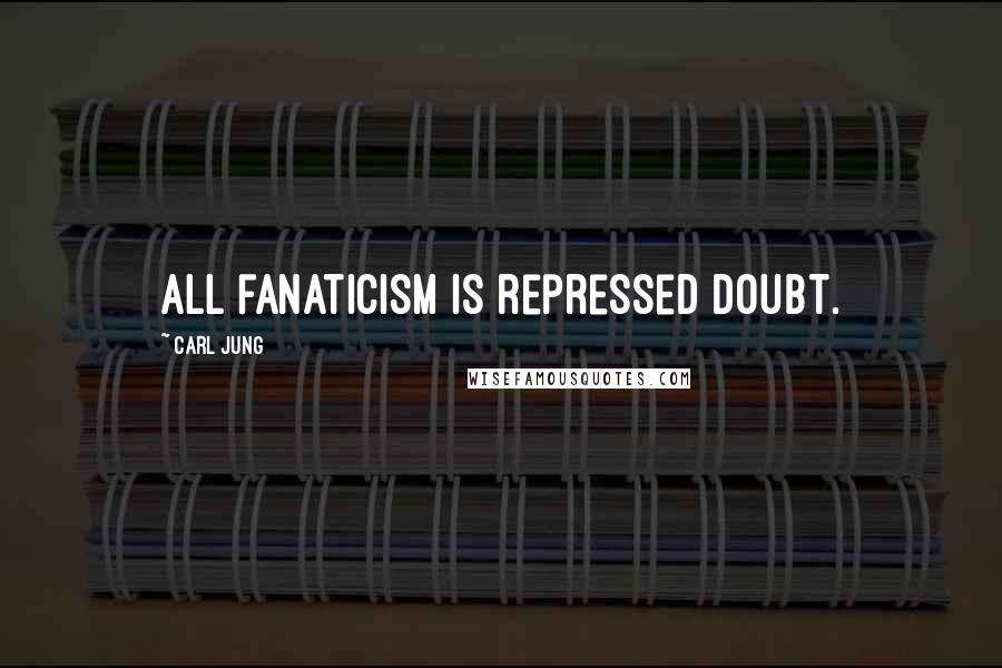 Carl Jung Quotes: All fanaticism is repressed doubt.