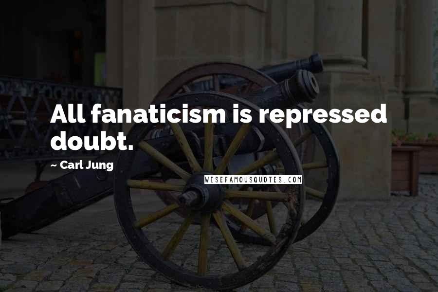 Carl Jung Quotes: All fanaticism is repressed doubt.