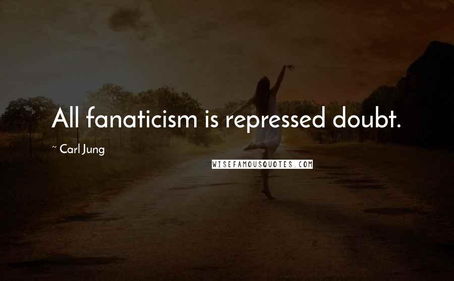 Carl Jung Quotes: All fanaticism is repressed doubt.