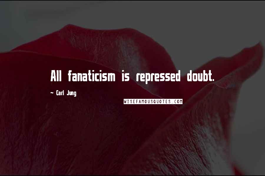 Carl Jung Quotes: All fanaticism is repressed doubt.