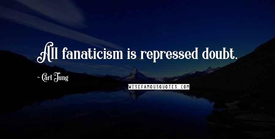 Carl Jung Quotes: All fanaticism is repressed doubt.