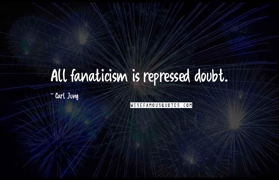 Carl Jung Quotes: All fanaticism is repressed doubt.