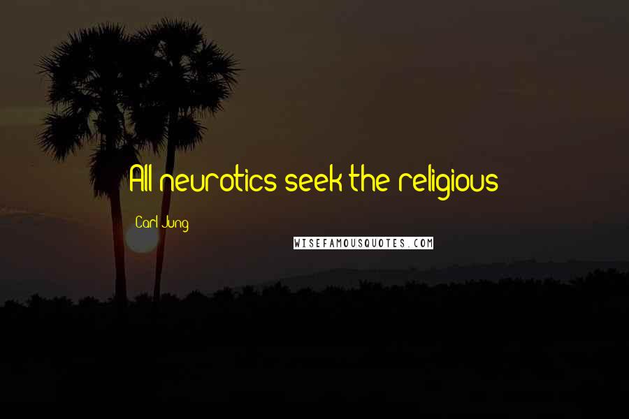 Carl Jung Quotes: All neurotics seek the religious