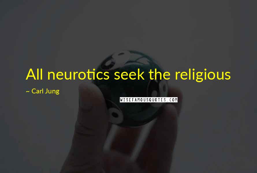 Carl Jung Quotes: All neurotics seek the religious