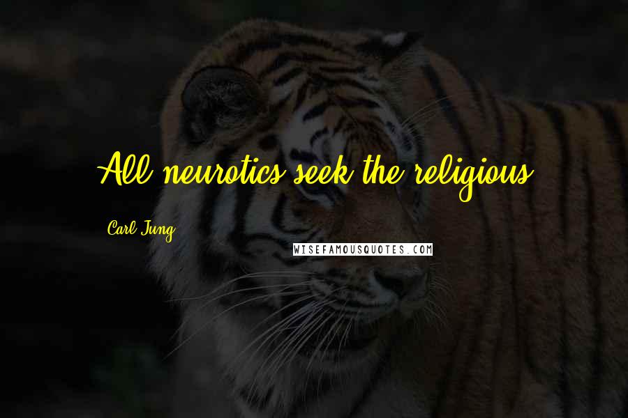 Carl Jung Quotes: All neurotics seek the religious