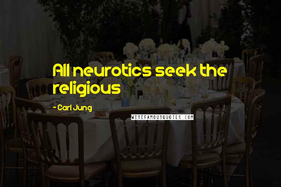Carl Jung Quotes: All neurotics seek the religious