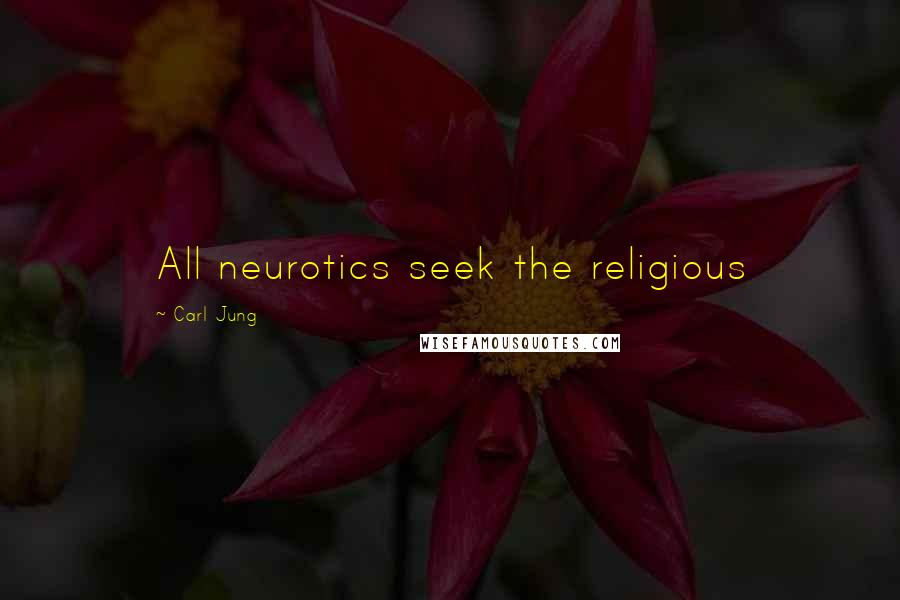 Carl Jung Quotes: All neurotics seek the religious