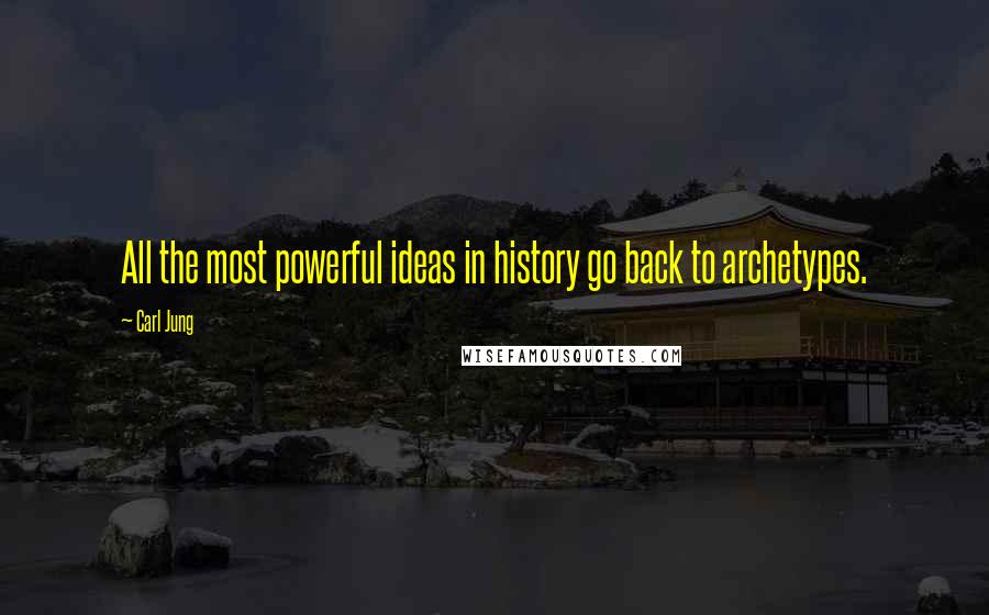 Carl Jung Quotes: All the most powerful ideas in history go back to archetypes.
