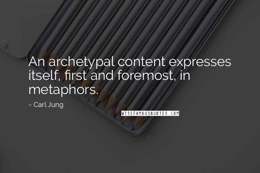 Carl Jung Quotes: An archetypal content expresses itself, first and foremost, in metaphors.
