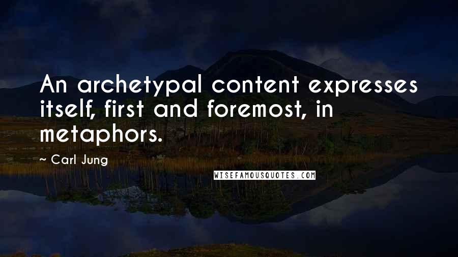 Carl Jung Quotes: An archetypal content expresses itself, first and foremost, in metaphors.