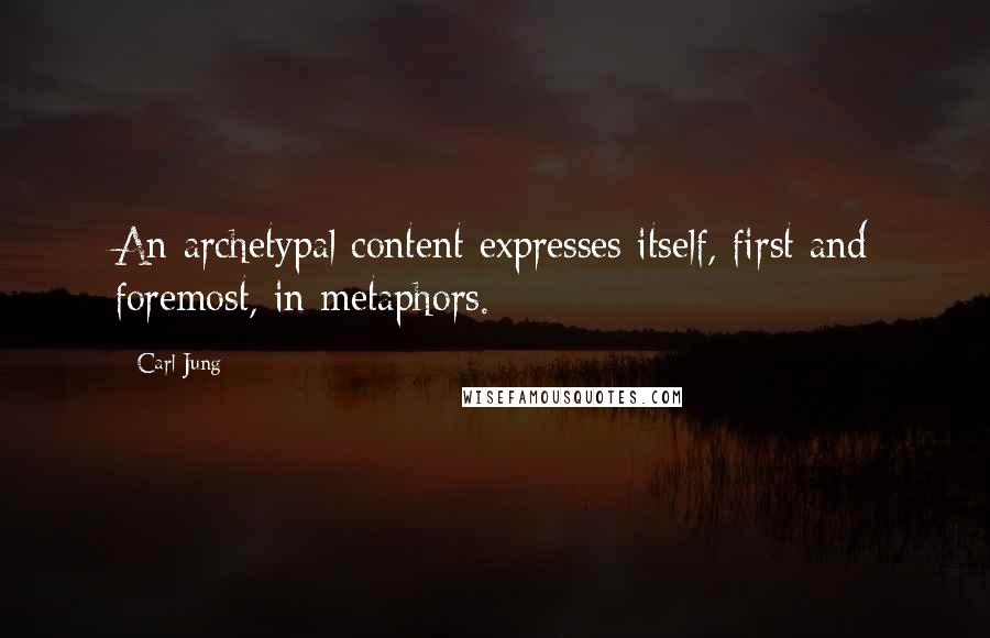 Carl Jung Quotes: An archetypal content expresses itself, first and foremost, in metaphors.