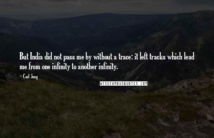 Carl Jung Quotes: But India did not pass me by without a trace: it left tracks which lead me from one infinity to another infinity.