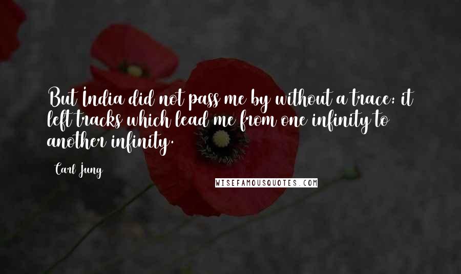 Carl Jung Quotes: But India did not pass me by without a trace: it left tracks which lead me from one infinity to another infinity.