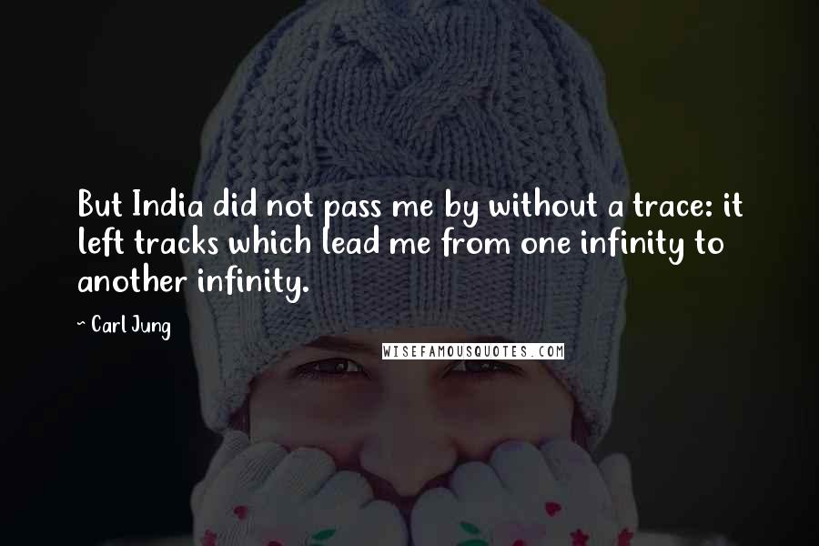 Carl Jung Quotes: But India did not pass me by without a trace: it left tracks which lead me from one infinity to another infinity.