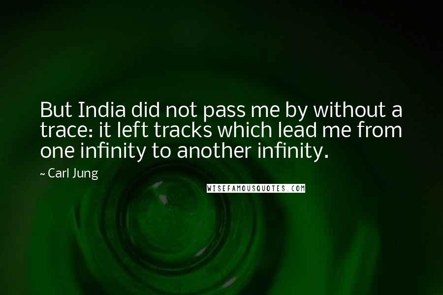 Carl Jung Quotes: But India did not pass me by without a trace: it left tracks which lead me from one infinity to another infinity.