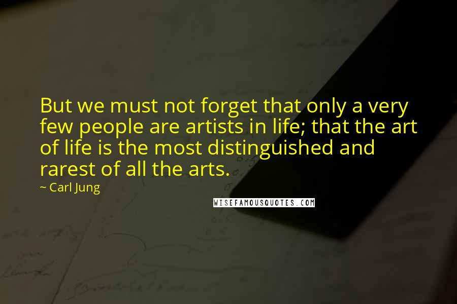 Carl Jung Quotes: But we must not forget that only a very few people are artists in life; that the art of life is the most distinguished and rarest of all the arts.