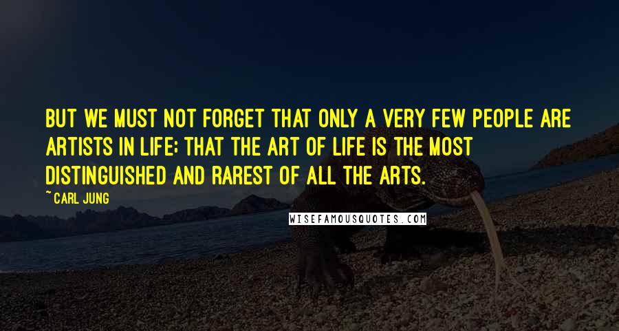 Carl Jung Quotes: But we must not forget that only a very few people are artists in life; that the art of life is the most distinguished and rarest of all the arts.