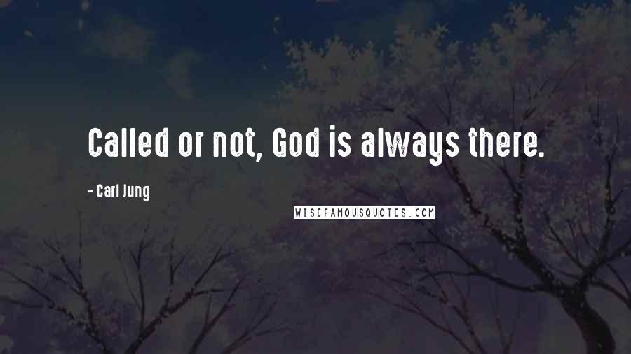 Carl Jung Quotes: Called or not, God is always there.