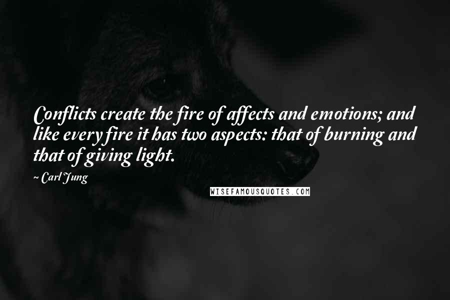 Carl Jung Quotes: Conflicts create the fire of affects and emotions; and like every fire it has two aspects: that of burning and that of giving light.