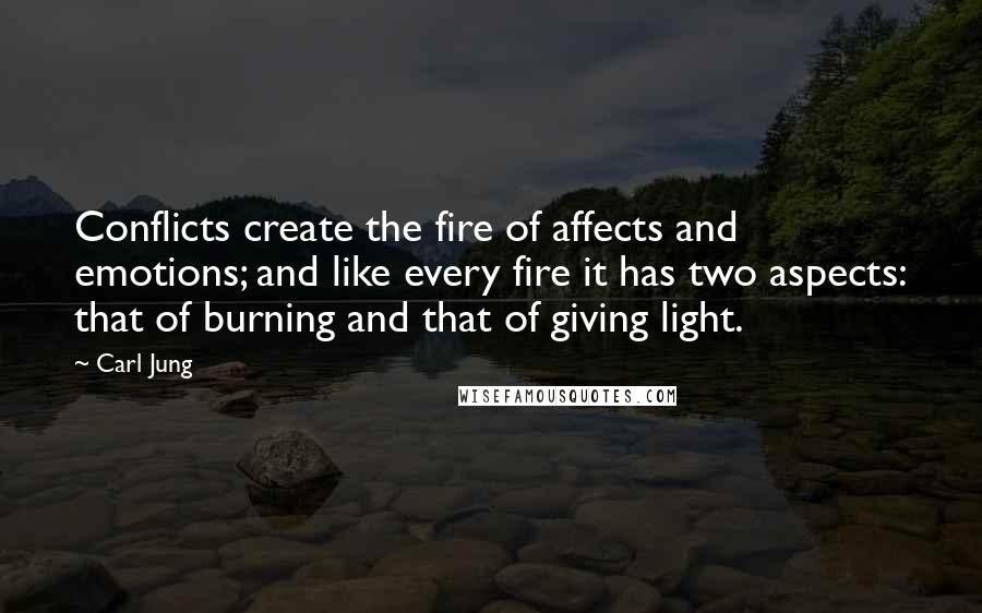 Carl Jung Quotes: Conflicts create the fire of affects and emotions; and like every fire it has two aspects: that of burning and that of giving light.