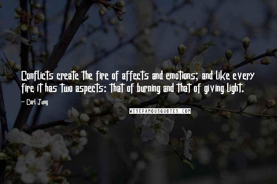 Carl Jung Quotes: Conflicts create the fire of affects and emotions; and like every fire it has two aspects: that of burning and that of giving light.