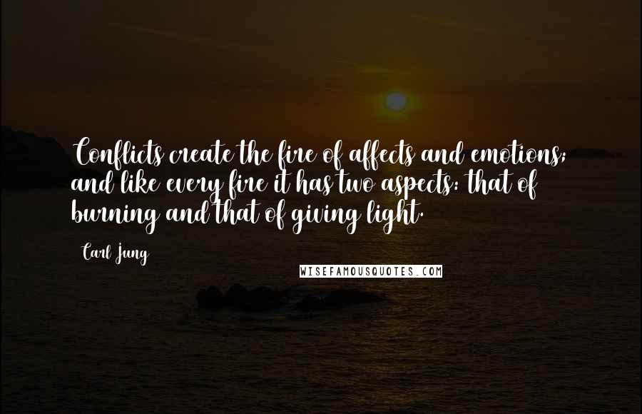 Carl Jung Quotes: Conflicts create the fire of affects and emotions; and like every fire it has two aspects: that of burning and that of giving light.