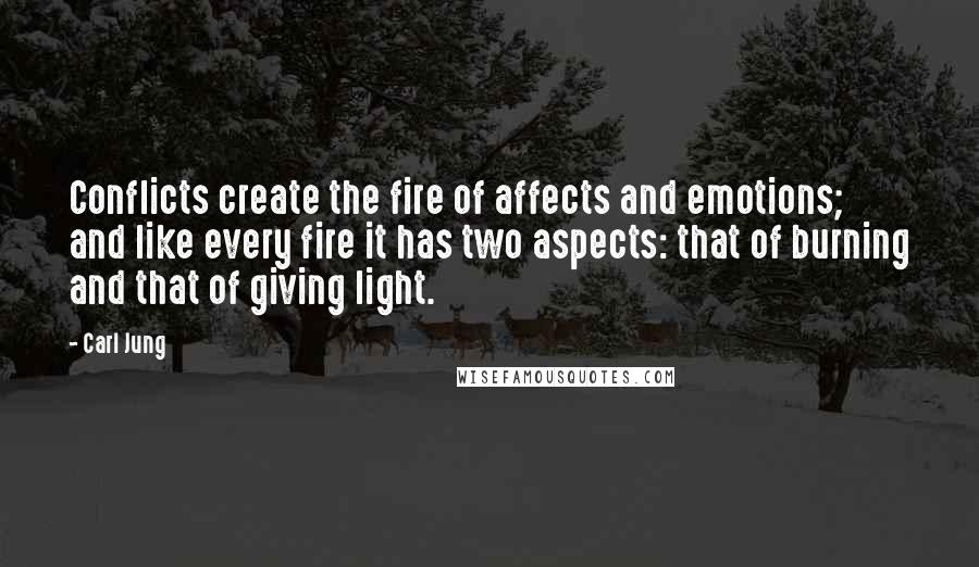 Carl Jung Quotes: Conflicts create the fire of affects and emotions; and like every fire it has two aspects: that of burning and that of giving light.