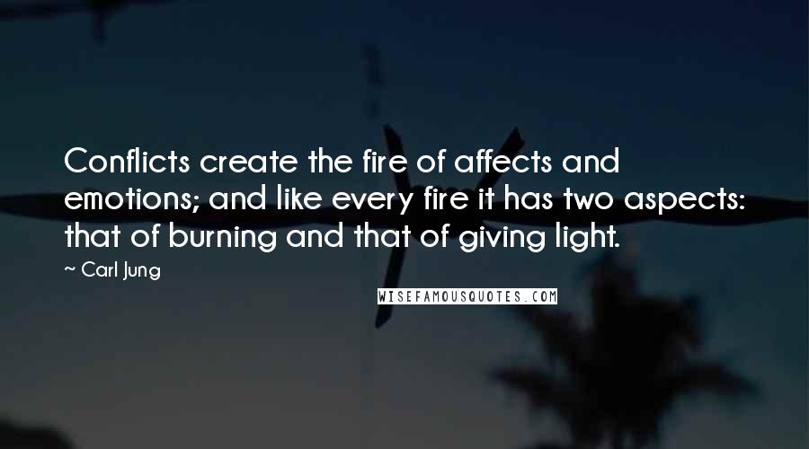 Carl Jung Quotes: Conflicts create the fire of affects and emotions; and like every fire it has two aspects: that of burning and that of giving light.