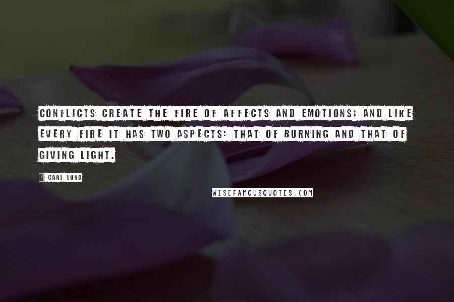 Carl Jung Quotes: Conflicts create the fire of affects and emotions; and like every fire it has two aspects: that of burning and that of giving light.