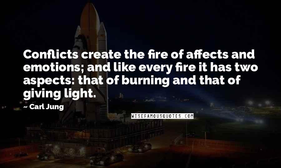 Carl Jung Quotes: Conflicts create the fire of affects and emotions; and like every fire it has two aspects: that of burning and that of giving light.