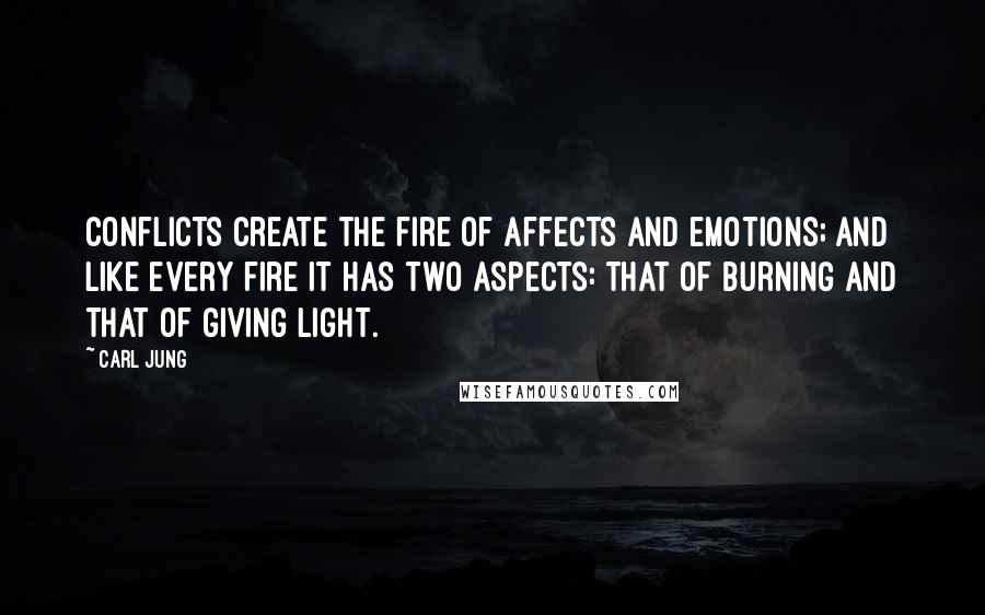 Carl Jung Quotes: Conflicts create the fire of affects and emotions; and like every fire it has two aspects: that of burning and that of giving light.