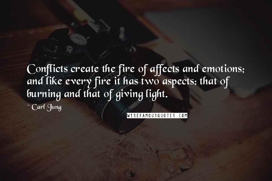 Carl Jung Quotes: Conflicts create the fire of affects and emotions; and like every fire it has two aspects: that of burning and that of giving light.