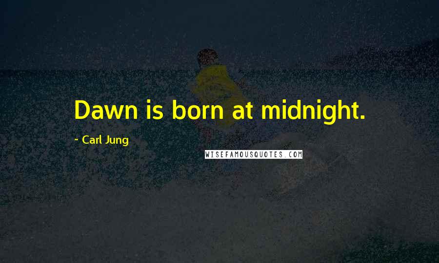 Carl Jung Quotes: Dawn is born at midnight.