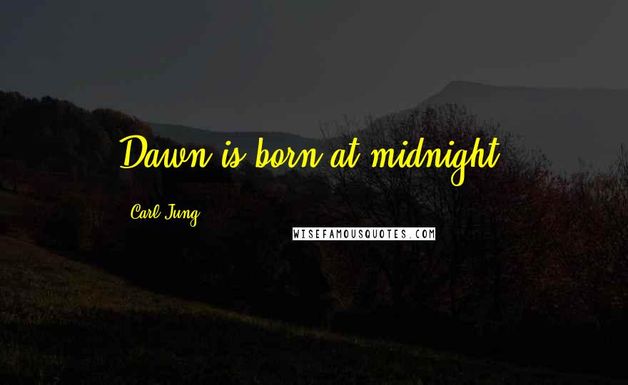 Carl Jung Quotes: Dawn is born at midnight.