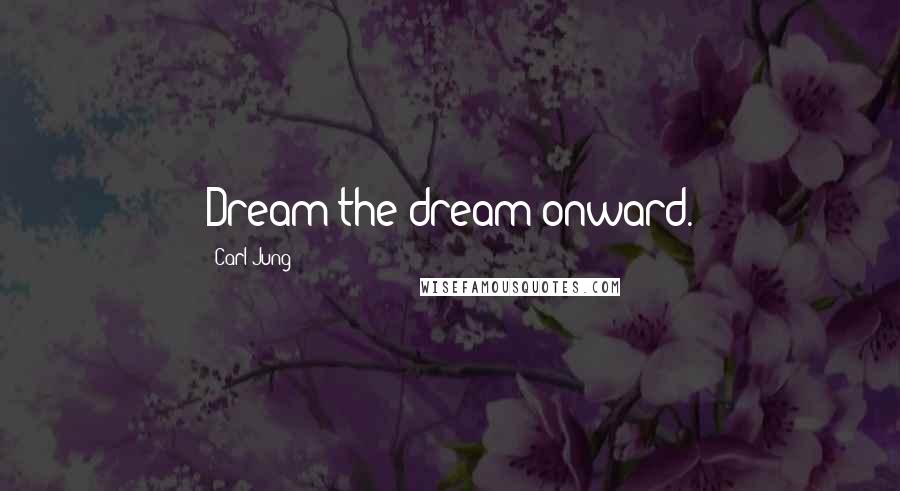 Carl Jung Quotes: Dream the dream onward.