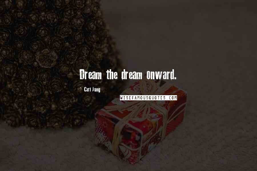 Carl Jung Quotes: Dream the dream onward.