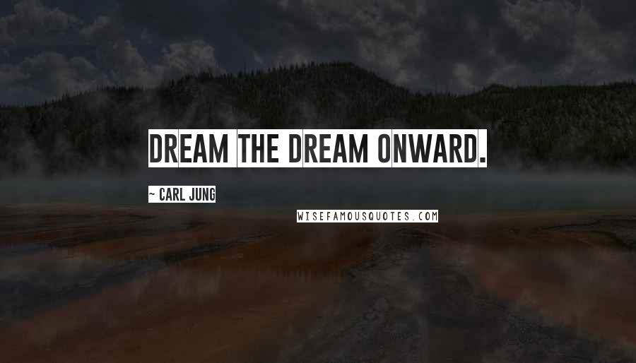 Carl Jung Quotes: Dream the dream onward.