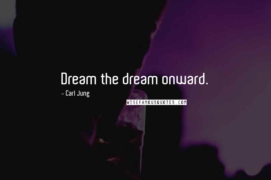 Carl Jung Quotes: Dream the dream onward.